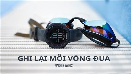 GARMIN SWIM 2 - Chiếc đồng hồ đa năng vừa bơi lội lại có thể chạy bộ và đạp xe