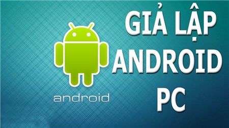 Hướng dẫn giả lập Android trên PC để chơi game mobile