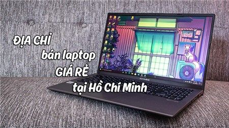 Địa chỉ mua laptop giá rẻ ở Hồ Chí Minh UY TÍN và CHẤT LƯỢNG